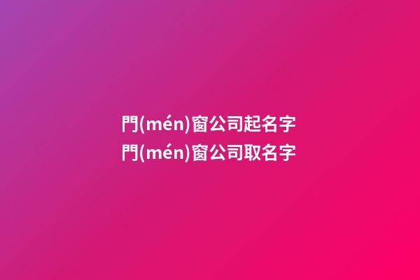 門(mén)窗公司起名字 門(mén)窗公司取名字